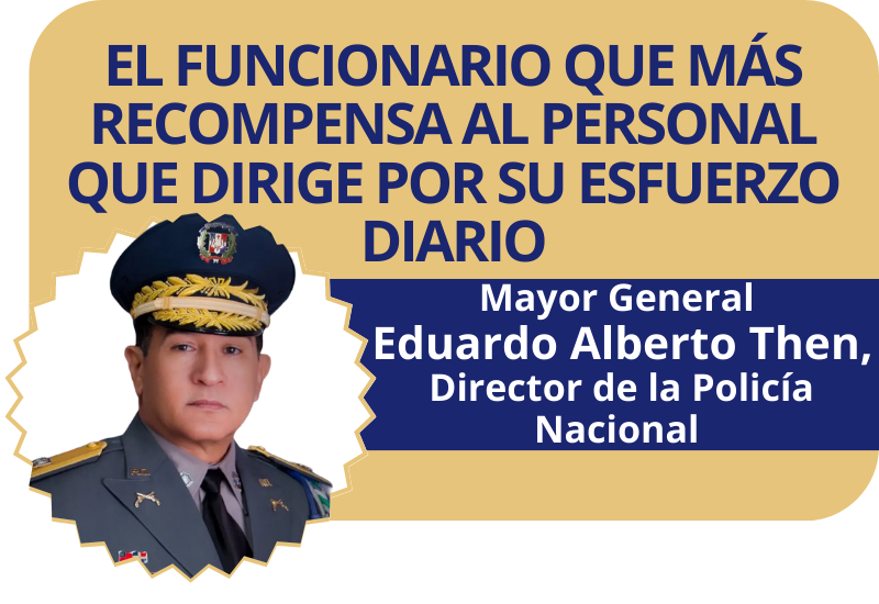 El funcionario que más recompensa al personal que dirige por su esfuerzo diario. Mayor General Eduardo Alberto Then, Director de la Policía Nacional.